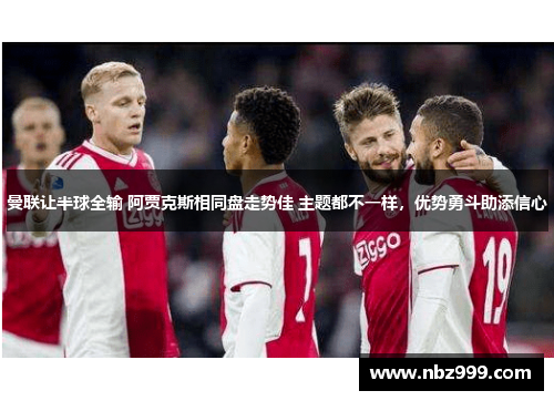 曼联让半球全输 阿贾克斯相同盘走势佳 主题都不一样，优势勇斗助添信心